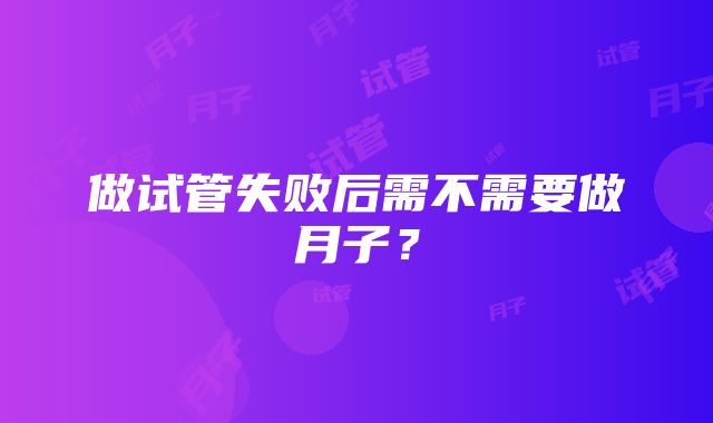 做试管失败后需不需要做月子？