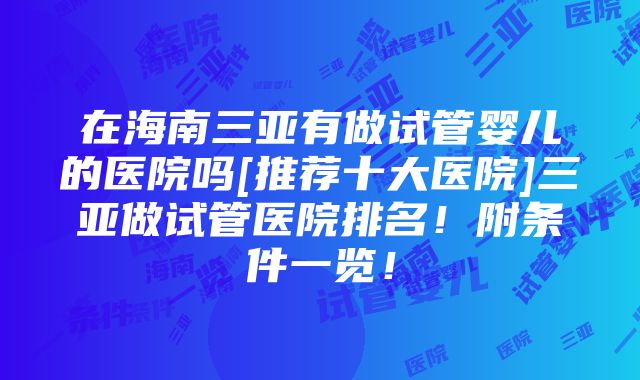 在海南三亚有做试管婴儿的医院吗[推荐十大医院]三亚做试管医院排名！附条件一览！