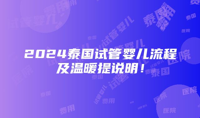 2024泰国试管婴儿流程及温暖提说明！