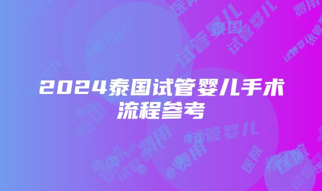 2024泰国试管婴儿手术流程参考