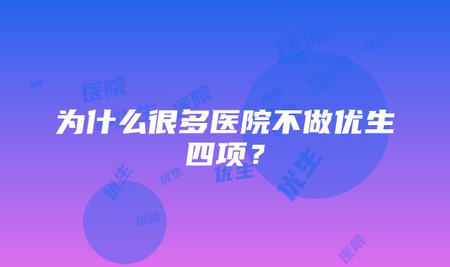 为什么很多医院不做优生四项？