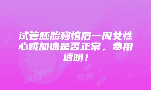 试管胚胎移植后一周女性心跳加速是否正常，费用透明！