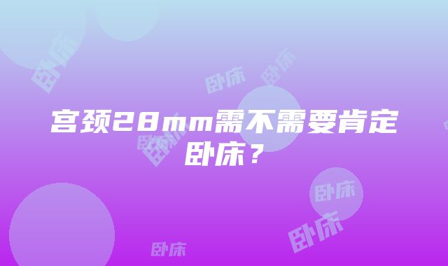 宫颈28mm需不需要肯定卧床？