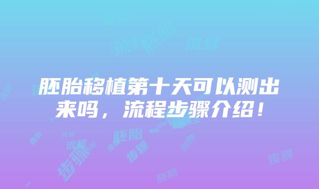 胚胎移植第十天可以测出来吗，流程步骤介绍！