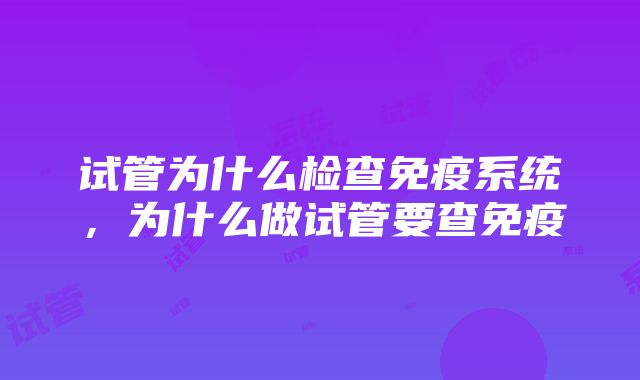 试管为什么检查免疫系统，为什么做试管要查免疫