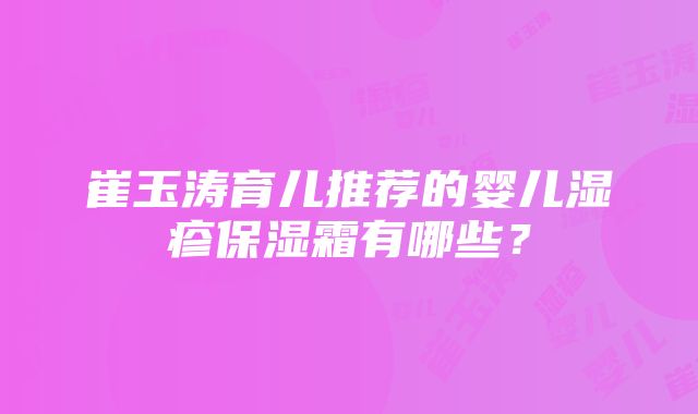 崔玉涛育儿推荐的婴儿湿疹保湿霜有哪些？