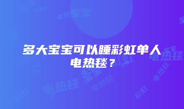 多大宝宝可以睡彩虹单人电热毯？