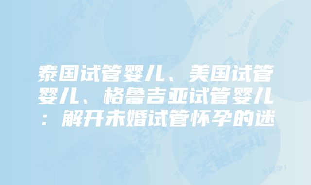 泰国试管婴儿、美国试管婴儿、格鲁吉亚试管婴儿：解开未婚试管怀孕的迷