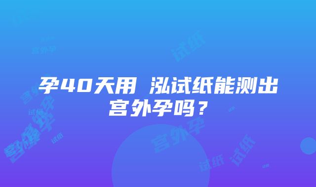 孕40天用璟泓试纸能测出宫外孕吗？