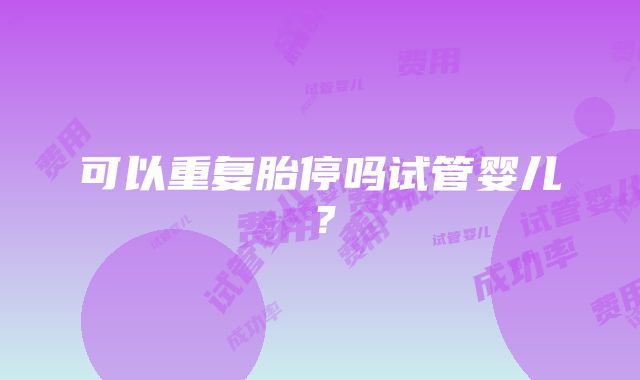 可以重复胎停吗试管婴儿？