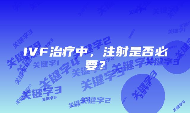 IVF治疗中，注射是否必要？