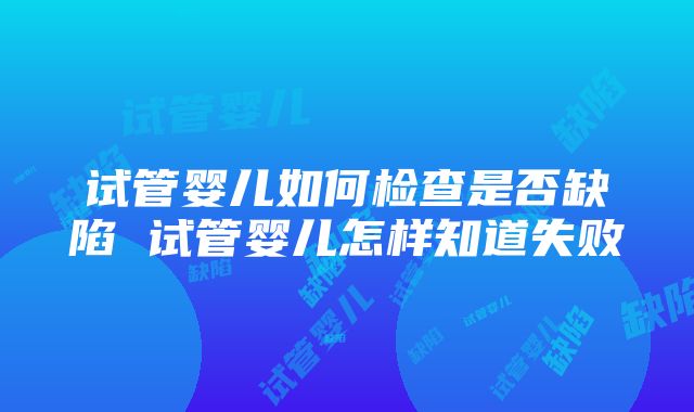 试管婴儿如何检查是否缺陷 试管婴儿怎样知道失败