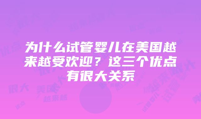 为什么试管婴儿在美国越来越受欢迎？这三个优点有很大关系