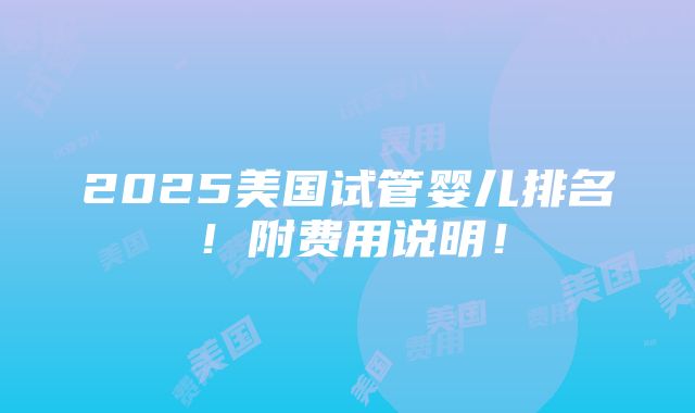 2025美国试管婴儿排名！附费用说明！