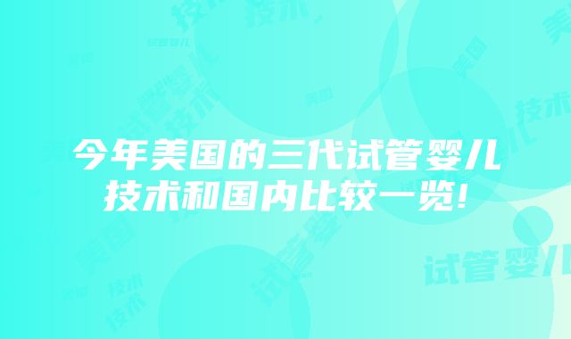 今年美国的三代试管婴儿技术和国内比较一览!