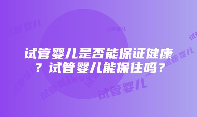 试管婴儿是否能保证健康？试管婴儿能保住吗？