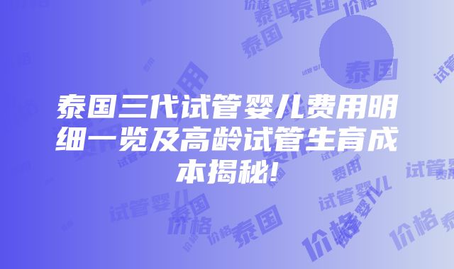 泰国三代试管婴儿费用明细一览及高龄试管生育成本揭秘!