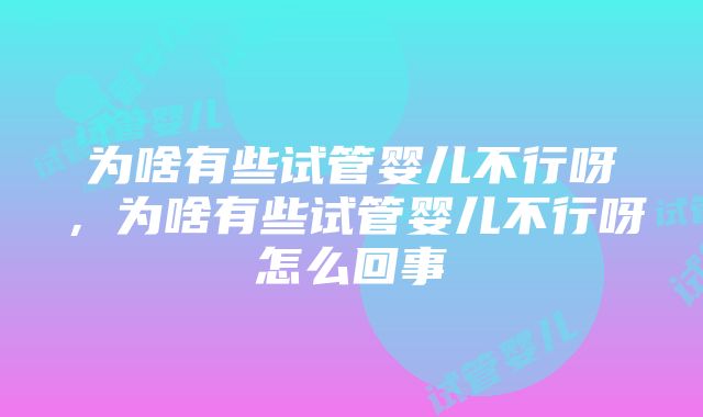 为啥有些试管婴儿不行呀，为啥有些试管婴儿不行呀怎么回事