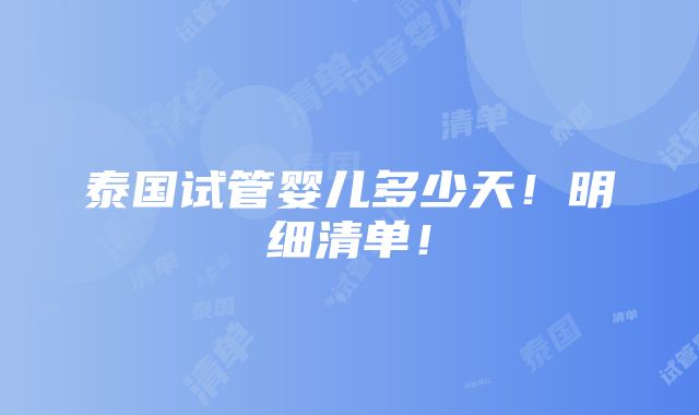 泰国试管婴儿多少天！明细清单！