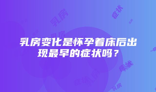 乳房变化是怀孕着床后出现最早的症状吗？