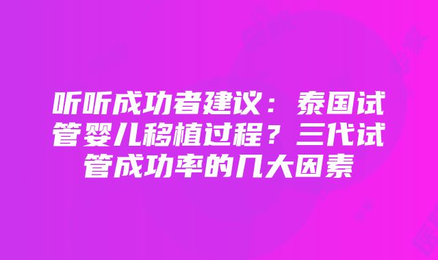 听听成功者建议：泰国试管婴儿移植过程？三代试管成功率的几大因素