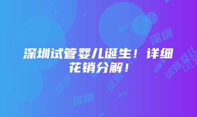 深圳试管婴儿诞生！详细花销分解！