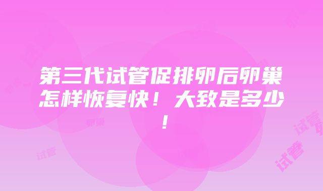 第三代试管促排卵后卵巢怎样恢复快！大致是多少！