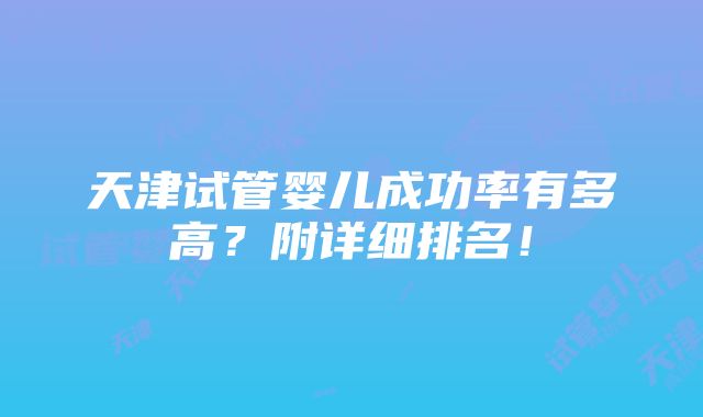 天津试管婴儿成功率有多高？附详细排名！