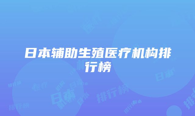 日本辅助生殖医疗机构排行榜