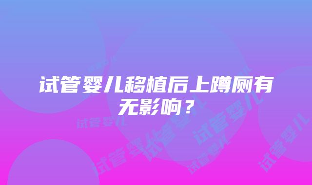 试管婴儿移植后上蹲厕有无影响？