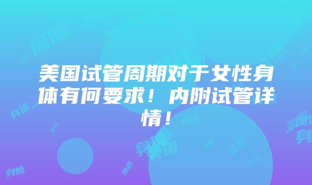 美国试管周期对于女性身体有何要求！内附试管详情！