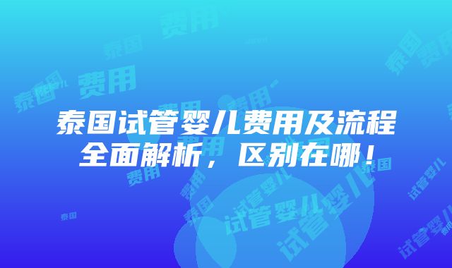 泰国试管婴儿费用及流程全面解析，区别在哪！