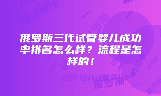 俄罗斯三代试管婴儿成功率排名怎么样？流程是怎样的！