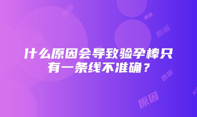 什么原因会导致验孕棒只有一条线不准确？