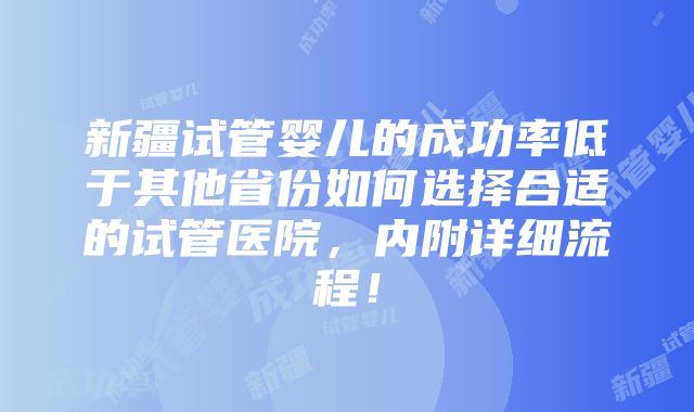 新疆试管婴儿的成功率低于其他省份如何选择合适的试管医院，内附详细流程！