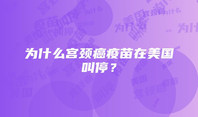 为什么宫颈癌疫苗在美国叫停？