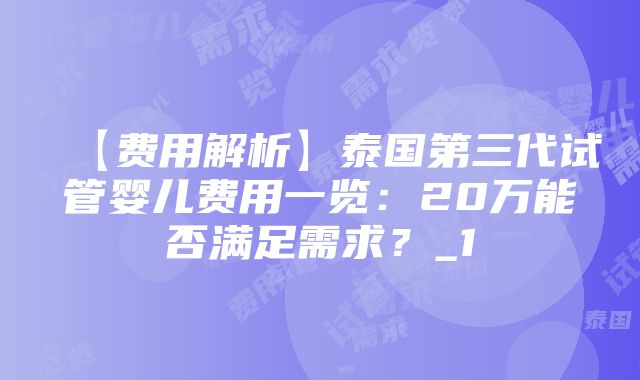 【费用解析】泰国第三代试管婴儿费用一览：20万能否满足需求？_1