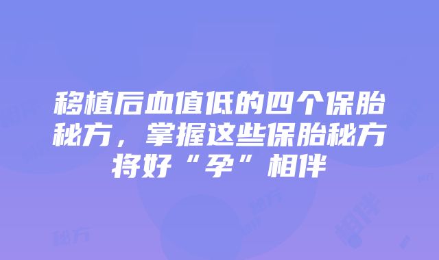 移植后血值低的四个保胎秘方，掌握这些保胎秘方将好“孕”相伴