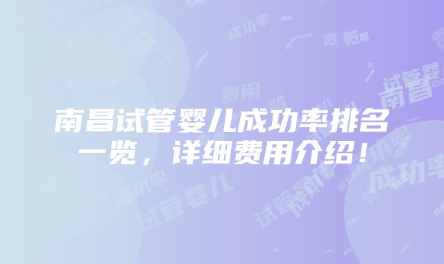 南昌试管婴儿成功率排名一览，详细费用介绍！