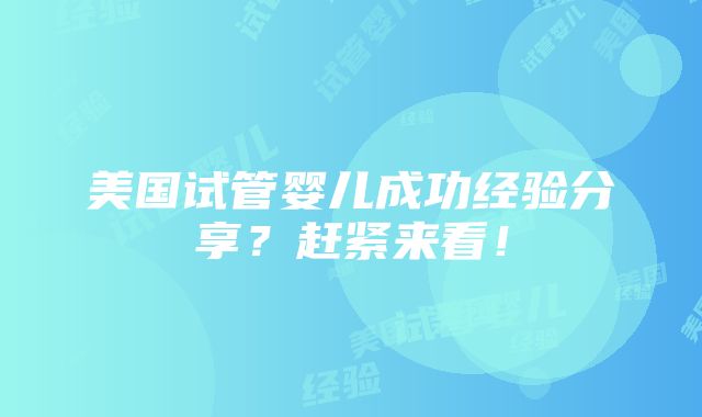 美国试管婴儿成功经验分享？赶紧来看！