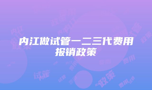 内江做试管一二三代费用报销政策