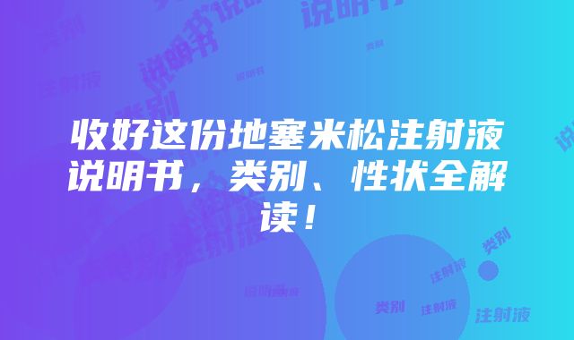 收好这份地塞米松注射液说明书，类别、性状全解读！