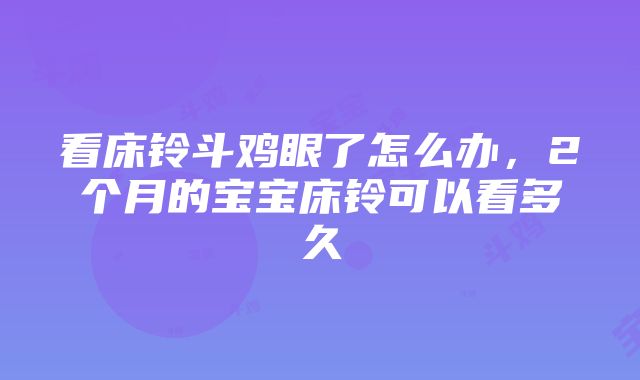 看床铃斗鸡眼了怎么办，2个月的宝宝床铃可以看多久