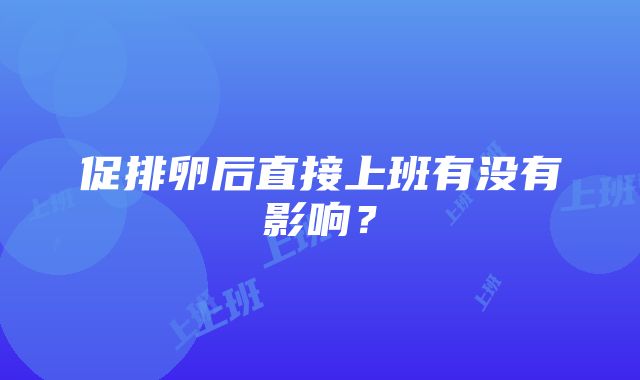 促排卵后直接上班有没有影响？