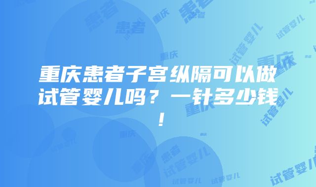 重庆患者子宫纵隔可以做试管婴儿吗？一针多少钱！