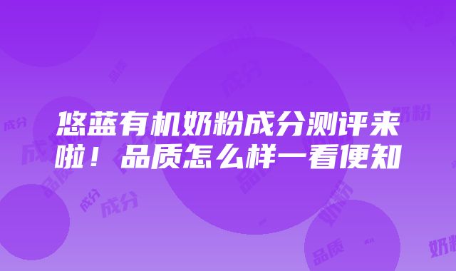 悠蓝有机奶粉成分测评来啦！品质怎么样一看便知