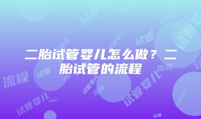 二胎试管婴儿怎么做？二胎试管的流程