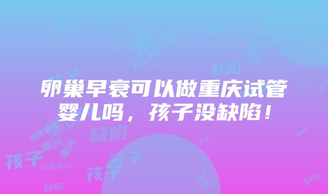 卵巢早衰可以做重庆试管婴儿吗，孩子没缺陷！