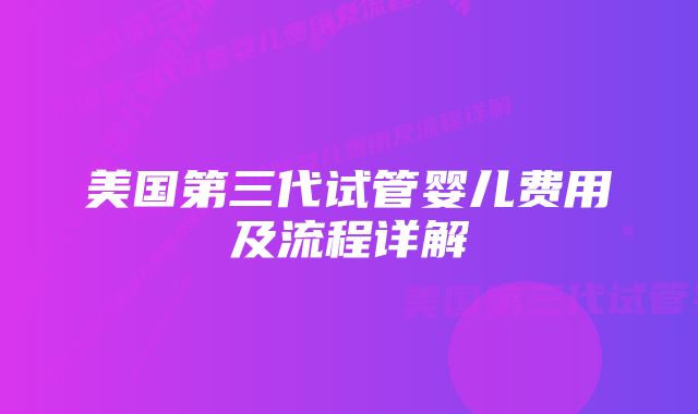 美国第三代试管婴儿费用及流程详解