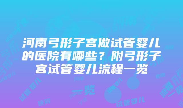 河南弓形子宫做试管婴儿的医院有哪些？附弓形子宫试管婴儿流程一览